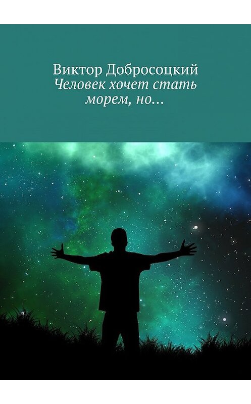 Обложка книги «Человек хочет стать морем, но…» автора Виктора Добросоцкия. ISBN 9785448377860.