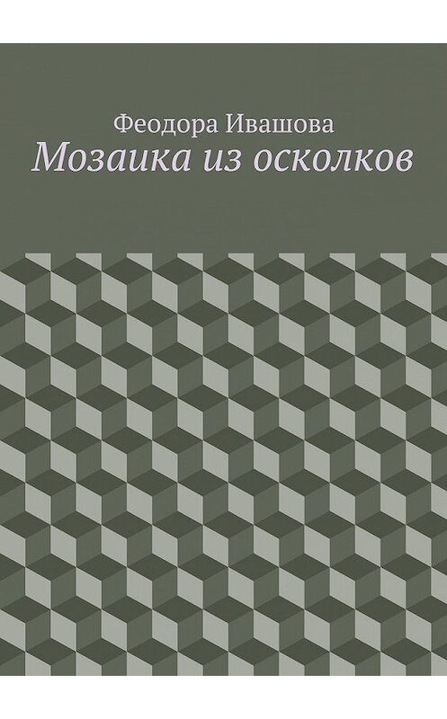 Обложка книги «Мозаика из осколков» автора Феодоры Ивашовы. ISBN 9785448330711.
