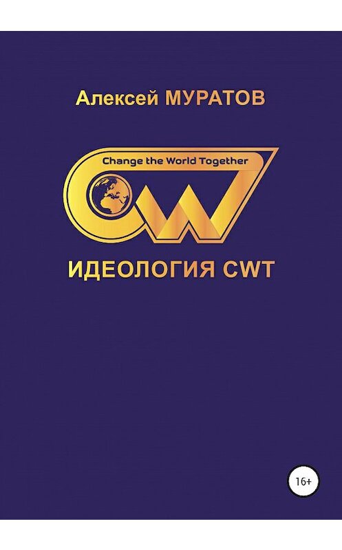 Обложка книги «Идеология CWT. Change the World Together» автора Алексея Муратова издание 2019 года.