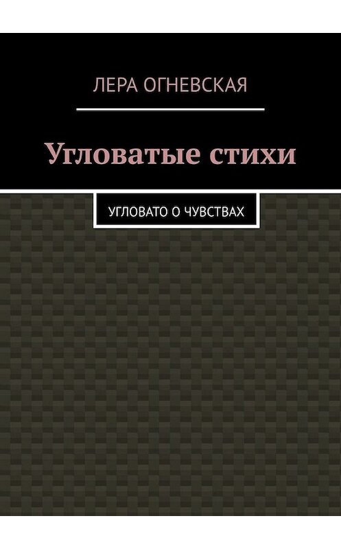 Обложка книги «Угловатые стихи. Угловато о чувствах» автора Леры Oгневская. ISBN 9785449832085.