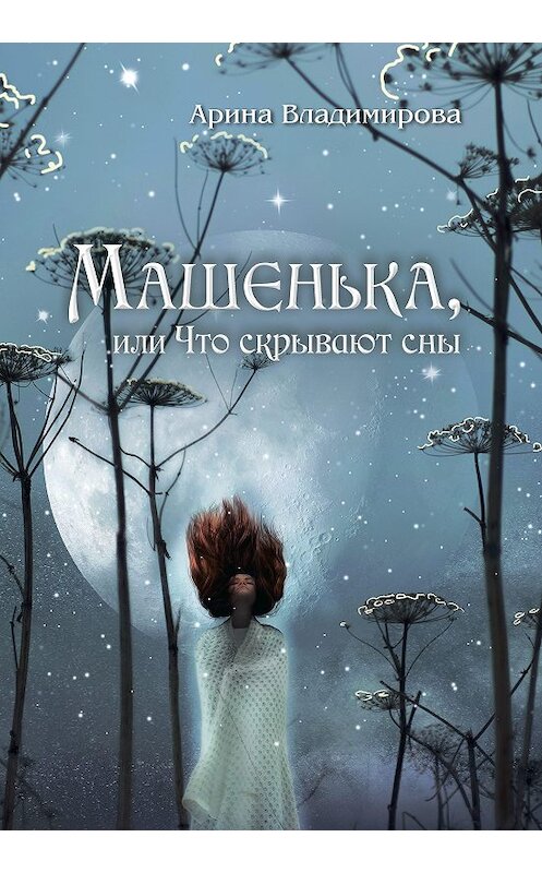 Обложка книги «Машенька, или Что скрывают сны» автора Ариной Владимировы издание 2019 года. ISBN 9785907025073.