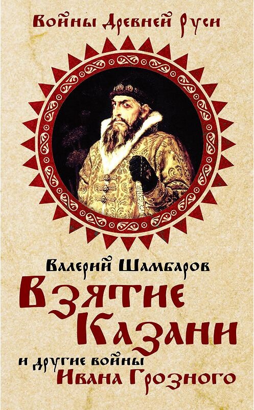 Обложка книги «Взятие Казани и другие войны Ивана Грозного» автора Валерия Шамбарова издание 2014 года. ISBN 9785443807928.