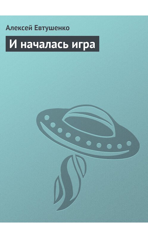 Обложка книги «И началась игра» автора Алексей Евтушенко.