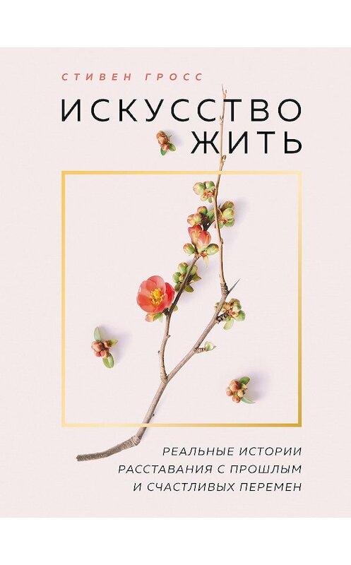 Обложка книги «Искусство жить. Реальные истории расставания с прошлым и счастливых перемен» автора Стивена Гросса издание 2015 года. ISBN 9785699685257.