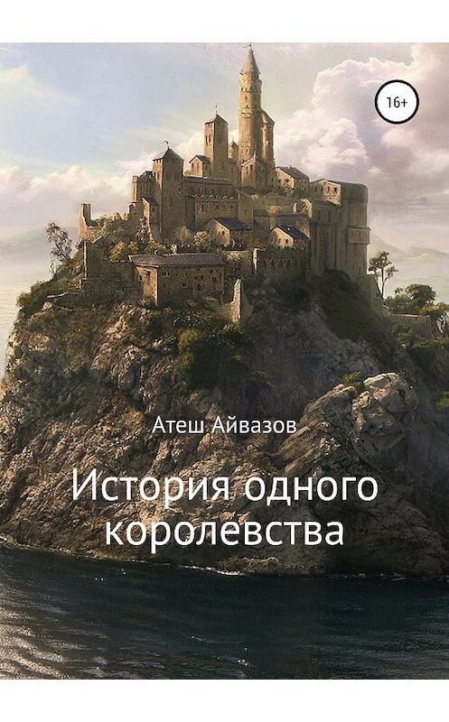 Обложка книги «История одного королевства» автора Атеша Айвазова издание 2019 года.