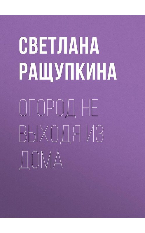 Обложка книги «Огород не выходя из дома» автора Светланы Ращупкины.