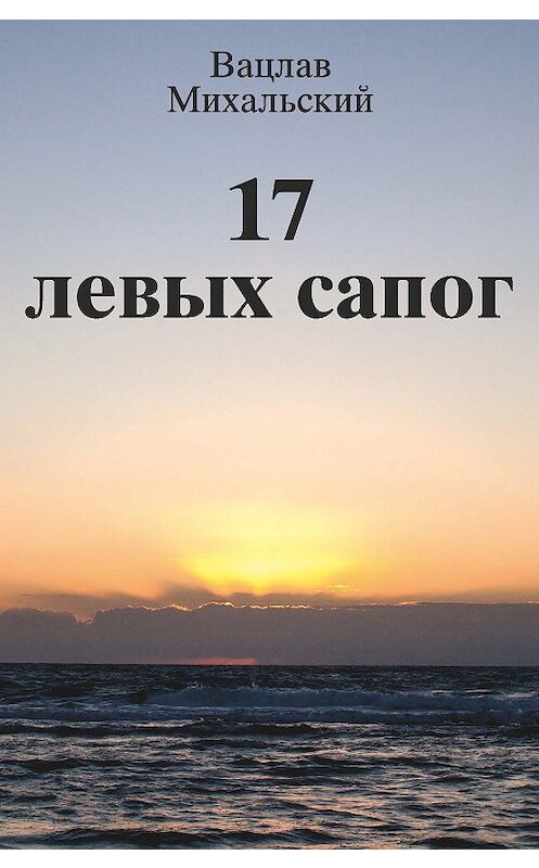 Обложка книги «17 левых сапог» автора Вацлава Михальския издание 2018 года. ISBN 9785906709929.