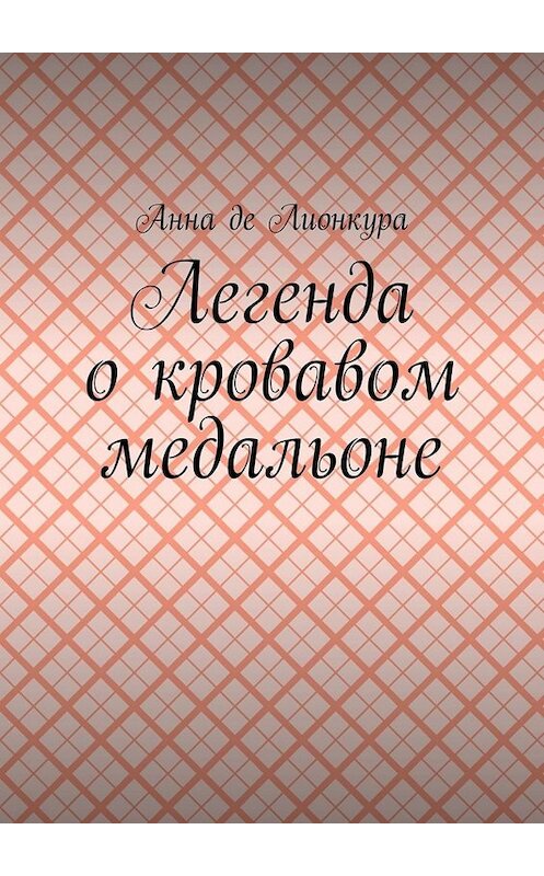 Обложка книги «Легенда о кровавом медальоне» автора Анны Де Лионкуры. ISBN 9785005001962.