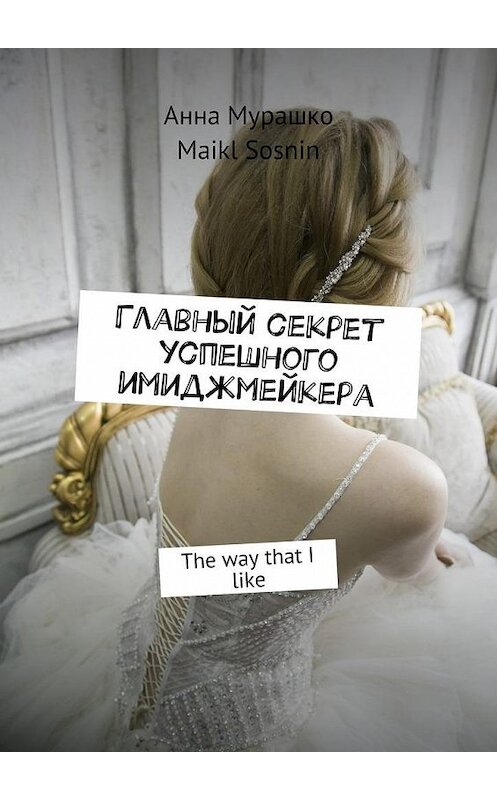 Обложка книги «Главный секрет успешного имиджмейкера. The way that I like» автора . ISBN 9785448531231.