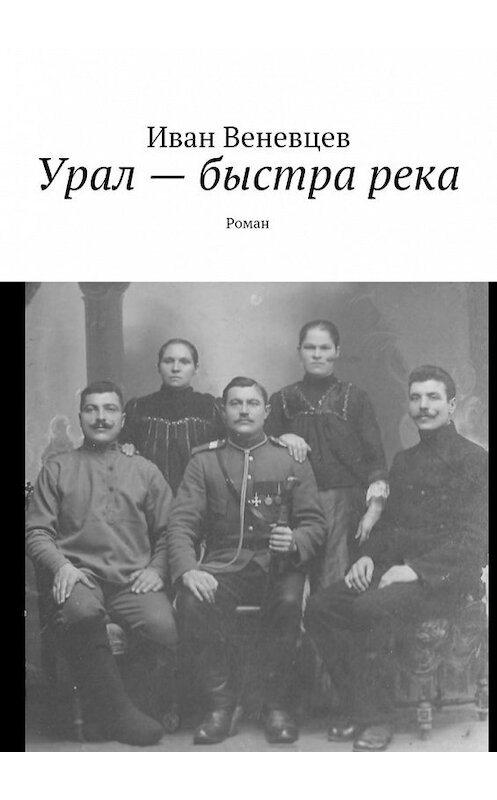 Обложка книги «Урал – быстра река. Роман» автора Ивана Веневцева. ISBN 9785448399336.