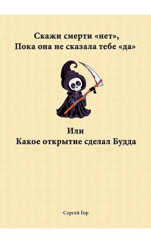 Обложка книги «Скажи смерти «нет», пока она не сказала тебе «да». Или какое открытие сделал Будда» автора Сергея Гора. ISBN 9785449892393.