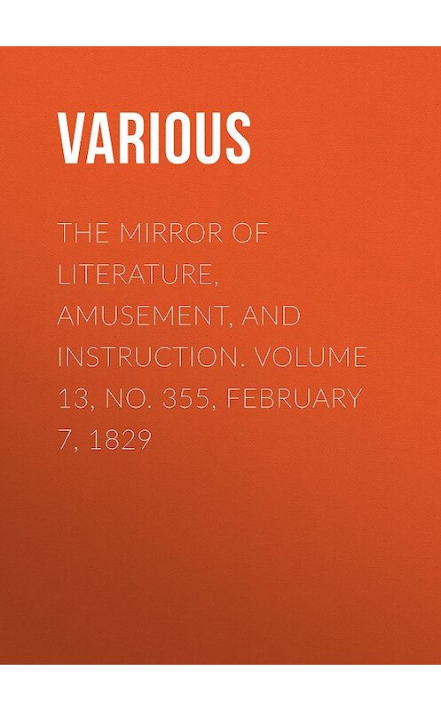 Обложка книги «The Mirror of Literature, Amusement, and Instruction. Volume 13, No. 355, February 7, 1829» автора Various.