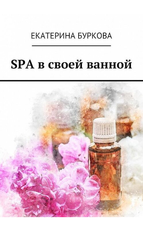 Обложка книги «SPA в своей ванной» автора Екатериной Бурковы. ISBN 9785449082985.