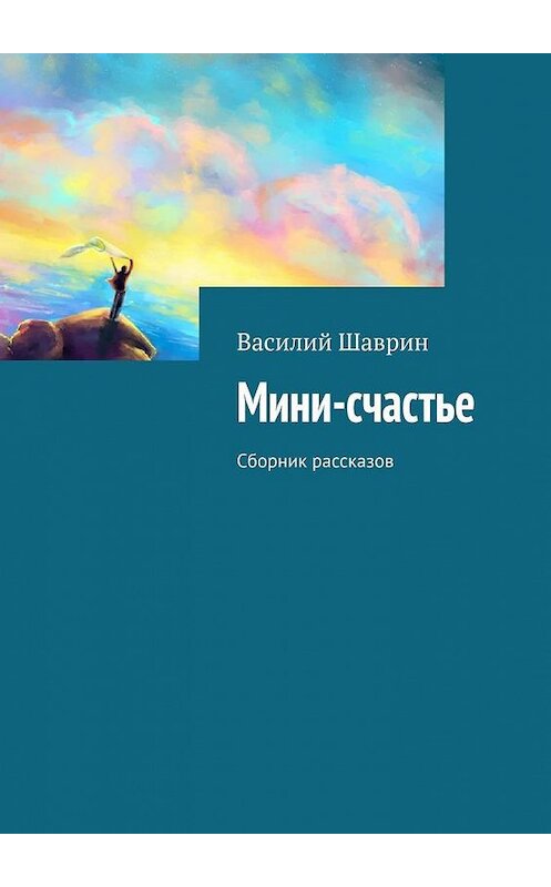 Обложка книги «Мини-счастье. Сборник рассказов» автора Василия Шаврина. ISBN 9785005053299.