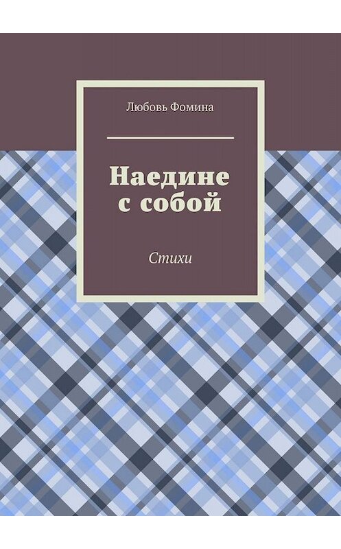 Обложка книги «Наедине с собой. Стихи» автора Любовь Фомины. ISBN 9785449808943.
