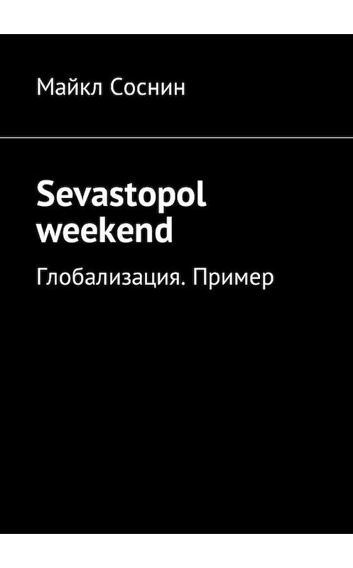 Обложка книги «Sevastopol weekend. Глобализация. Пример» автора Майкла Соснина. ISBN 9785449019844.