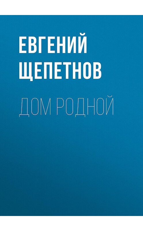 Обложка книги «Дом родной» автора Евгеного Щепетнова.