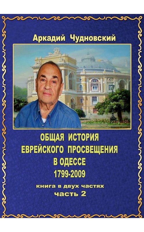 Обложка книги «ОБЩАЯ ИСТОРИЯ еврейского просвещения в Одессе (1799—2009). Книга в двух частях. Часть 2» автора Аркадия Чудновския. ISBN 9785005161390.