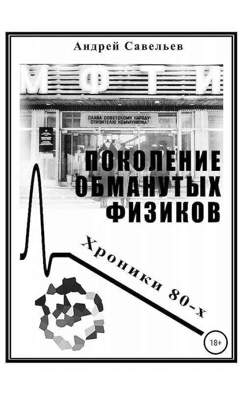 Обложка книги «Поколение обманутых физиков. Хроники 80-х» автора Андрея Савельева издание 2019 года.