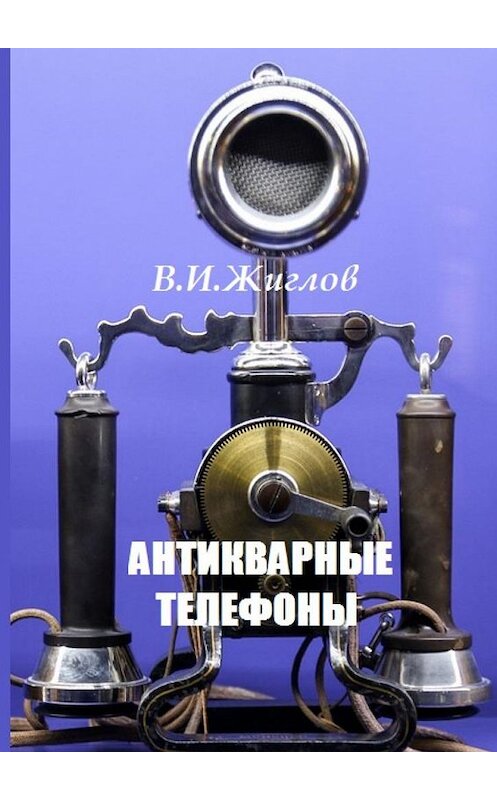Обложка книги «Антикварные телефоны» автора В. Жиглова. ISBN 9785448534300.