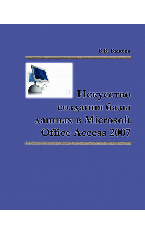 Обложка книги «Искусство создания базы данных в Microsoft Office Access 2007» автора Валентиной Быковы. ISBN 9785763823554.