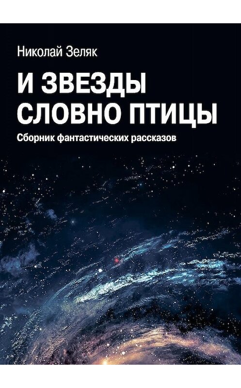 Обложка книги «И звёзды словно птицы. Сборник фантастических рассказов» автора Николая Зеляка. ISBN 9785448354281.