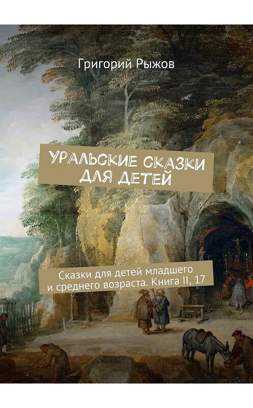 Обложка книги «Уральские сказки для детей. Сказки для детей младшего и среднего возраста. Книга II, 17» автора Григория Рыжова. ISBN 9785449057808.