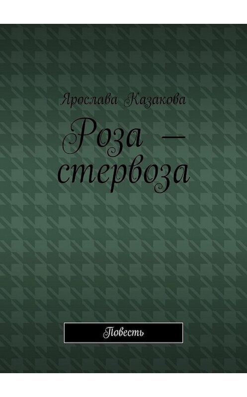 Обложка книги «Роза – стервоза. Повесть» автора Ярославы Казаковы. ISBN 9785449815279.