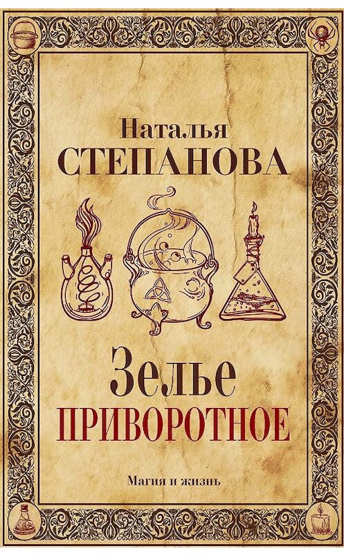 Обложка книги «Зелье приворотное» автора Натальи Степановы издание 2017 года. ISBN 9785386103989.