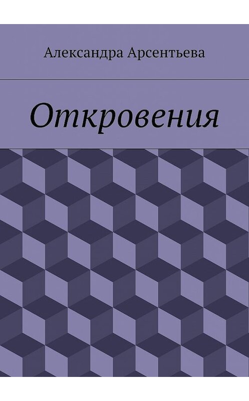 Обложка книги «Откровения» автора Александры Арсентьевы. ISBN 9785448365980.