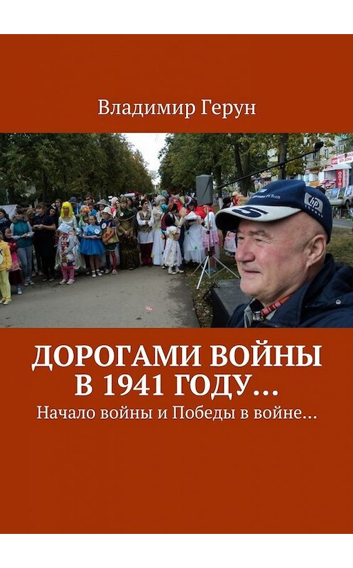 Обложка книги «Дорогами войны в 1941 году… Начало войны и Победы в войне…» автора Владимира Геруна. ISBN 9785448563935.