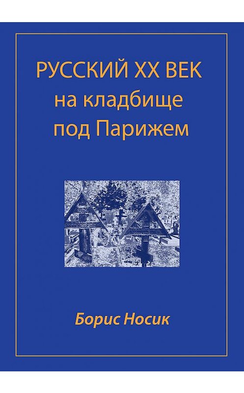 Обложка книги «Русский XX век на кладбище под Парижем» автора Бориса Носика издание 2005 года. ISBN 5342001005.