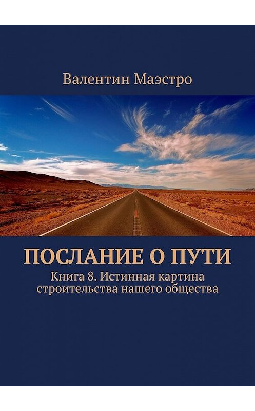 Обложка книги «Послание о Пути. Книга 8. Истинная картина строительства нашего общества» автора Валентина Маэстро. ISBN 9785449304582.