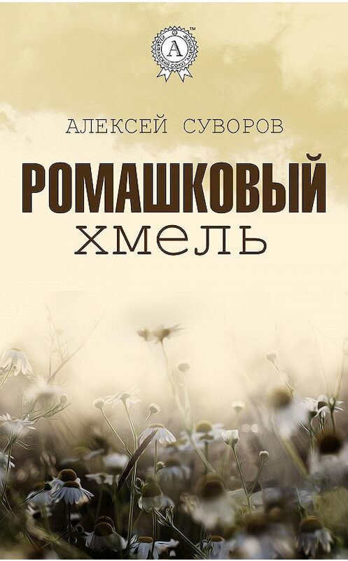 Обложка книги «Ромашковый хмель» автора Алексея Суворова издание 2017 года.