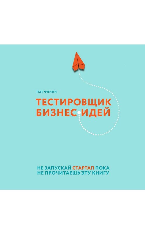 Обложка аудиокниги «Тестировщик бизнес-идей. Не запускай стартап пока не прочитаешь эту книгу» автора Пэта Флинна.