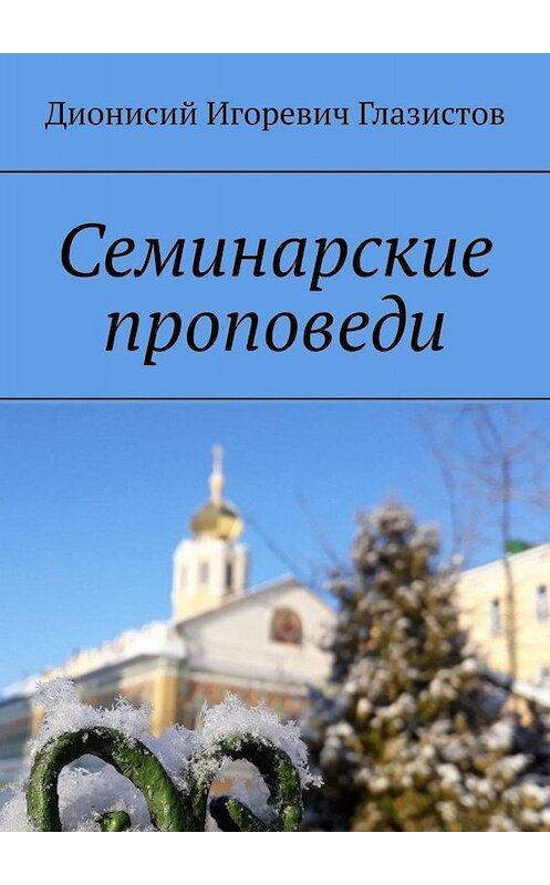 Обложка книги «Семинарские проповеди» автора Дионисого Глазистова. ISBN 9785449815682.