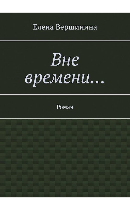 Обложка книги «Вне времени… Роман» автора Елены Вершинины. ISBN 9785448575679.