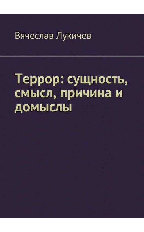 Обложка книги «Террор: сущность, смысл, причина и домыслы» автора Вячеслава Лукичева. ISBN 9785449061140.