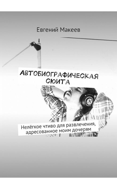 Обложка книги «Автобиографическая сюита. Нелёгкое чтиво для развлечения, адресованное моим дочерям» автора Евгеного Макеева. ISBN 9785448585272.