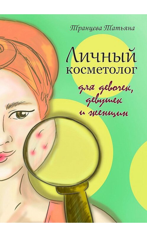 Обложка книги «Личный косметолог. Для девочек, девушек и женщин» автора Татьяны Транцевы. ISBN 9785005105561.