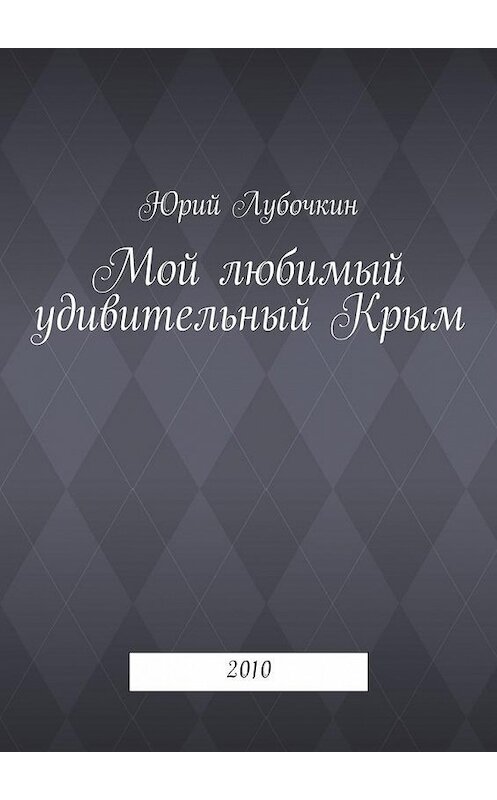 Обложка книги «Мой любимый удивительный Крым. 2010» автора Юрия Лубочкина. ISBN 9785448336560.