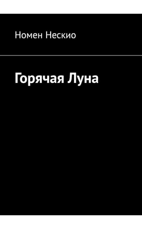 Обложка книги «Горячая Луна» автора Номен Нескио. ISBN 9785005066930.