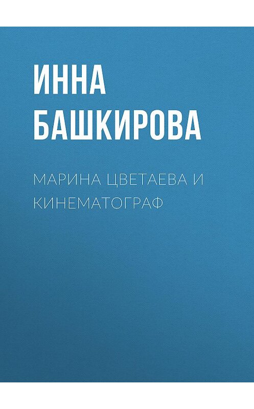 Обложка книги «Марина Цветаева и кинематограф» автора Инны Башкировы издание 2016 года. ISBN 9785930151770.