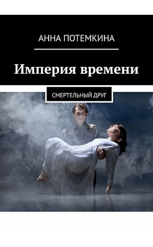 Обложка книги «Империя времени. Смертельный друг» автора Анны Потемкины. ISBN 9785005071835.