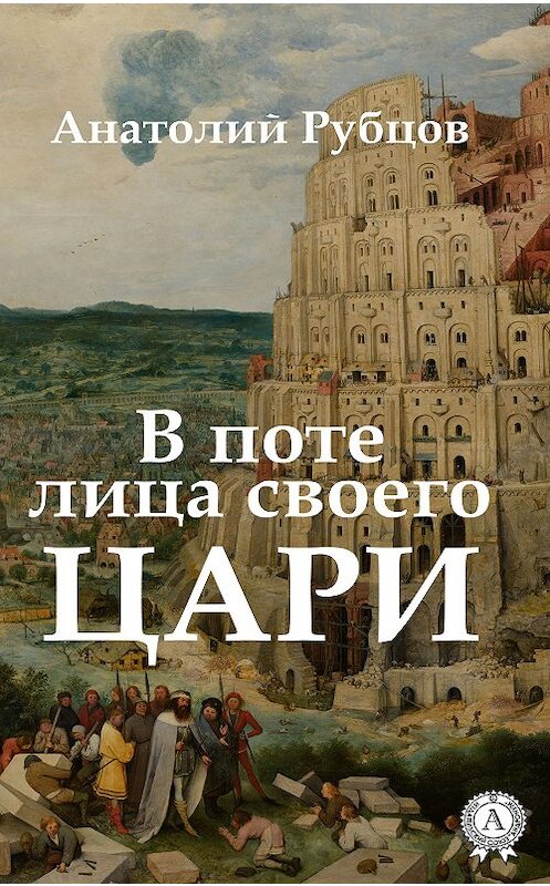 Обложка книги «В поте лица своего. Цари» автора Анатолия Рубцова издание 2019 года. ISBN 9780887158193.