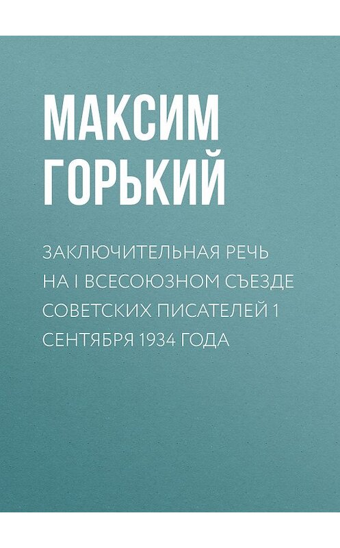 Обложка книги «Заключительная речь на I Всесоюзном съезде советских писателей 1 сентября 1934 года» автора Максима Горькия.