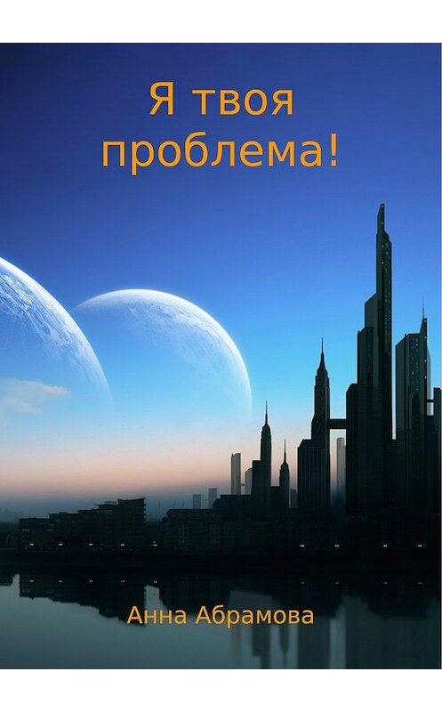 Обложка книги «Я твоя проблема!» автора Анны Абрамовы издание 2017 года.