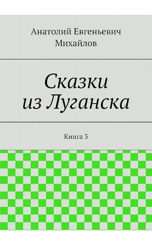 Обложка книги «Сказки из Луганска. Книга 3» автора Анатолия Михайлова. ISBN 9785448314551.