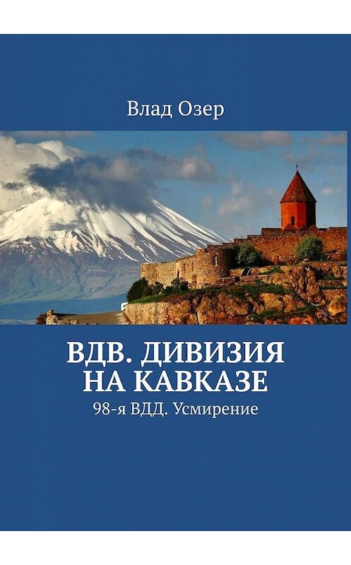 Обложка книги «ВДВ. Дивизия на Кавказе. 98-я ВДД. Усмирение» автора Влада Озера. ISBN 9785449367310.