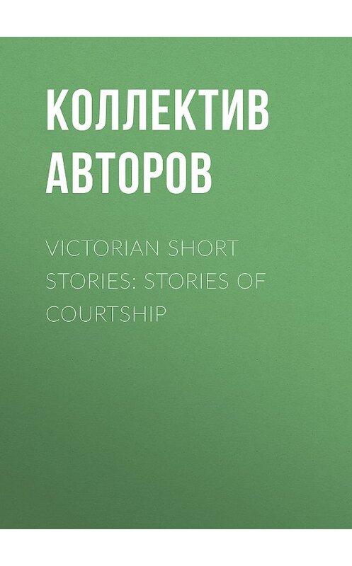 Обложка книги «Victorian Short Stories: Stories of Courtship» автора Коллектива Авторова.